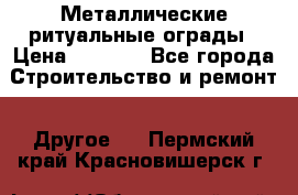 Металлические ритуальные ограды › Цена ­ 1 460 - Все города Строительство и ремонт » Другое   . Пермский край,Красновишерск г.